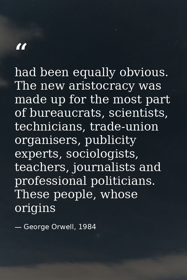 had been equally obvious. The new aristocracy was made up for the most part of bureaucrats, scientists, technicians, tra — George Orwell, 1984