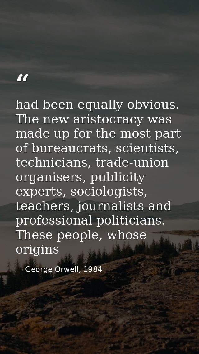 had been equally obvious. The new aristocracy was made up for the most part of bureaucrats, scientists, technicians, tra — George Orwell, 1984