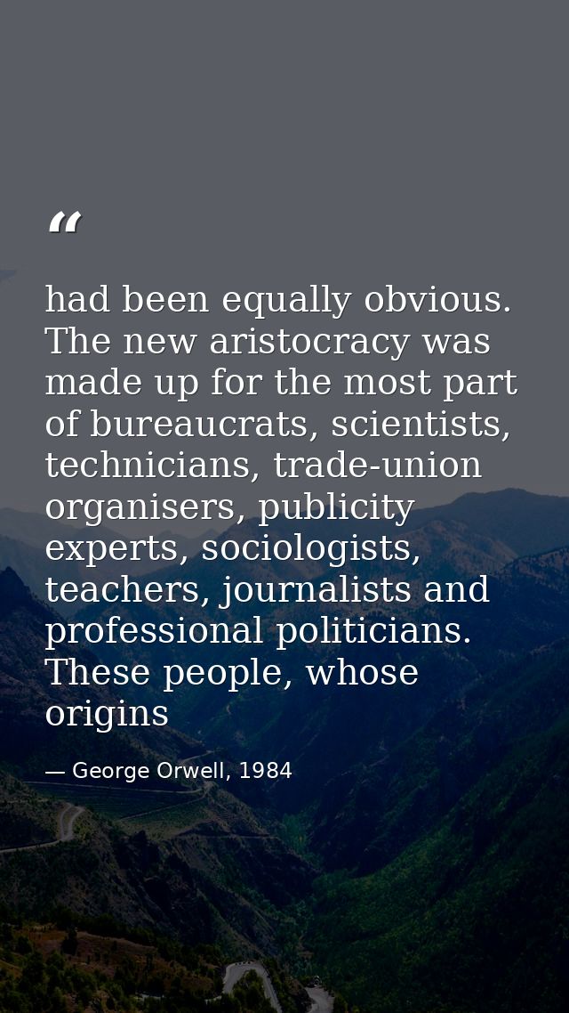 had been equally obvious. The new aristocracy was made up for the most part of bureaucrats, scientists, technicians, tra — George Orwell, 1984