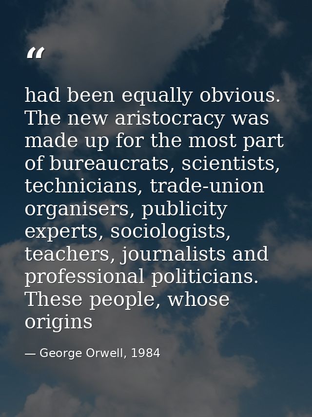 had been equally obvious. The new aristocracy was made up for the most part of bureaucrats, scientists, technicians, tra — George Orwell, 1984
