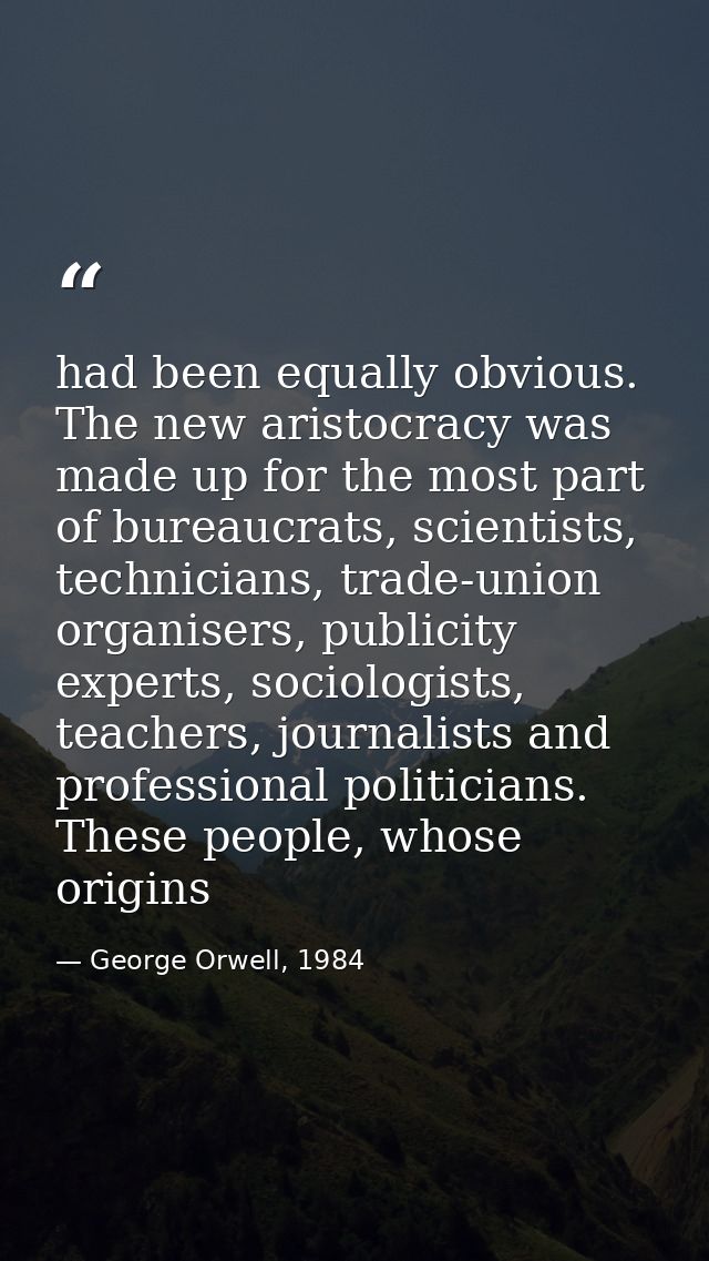 had been equally obvious. The new aristocracy was made up for the most part of bureaucrats, scientists, technicians, tra — George Orwell, 1984