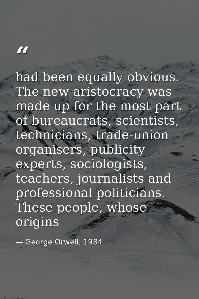 had been equally obvious. The new aristocracy was made up for the most part of bureaucrats, scientists, technicians, tra — George Orwell, 1984