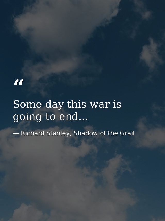 Some day this war is going to end... — Richard Stanley, Shadow of the Grail
