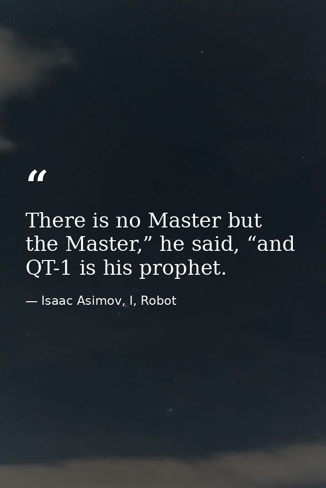 There is no Master but the Master,” he said, “and QT-1 is his prophet. — Isaac Asimov, I, Robot