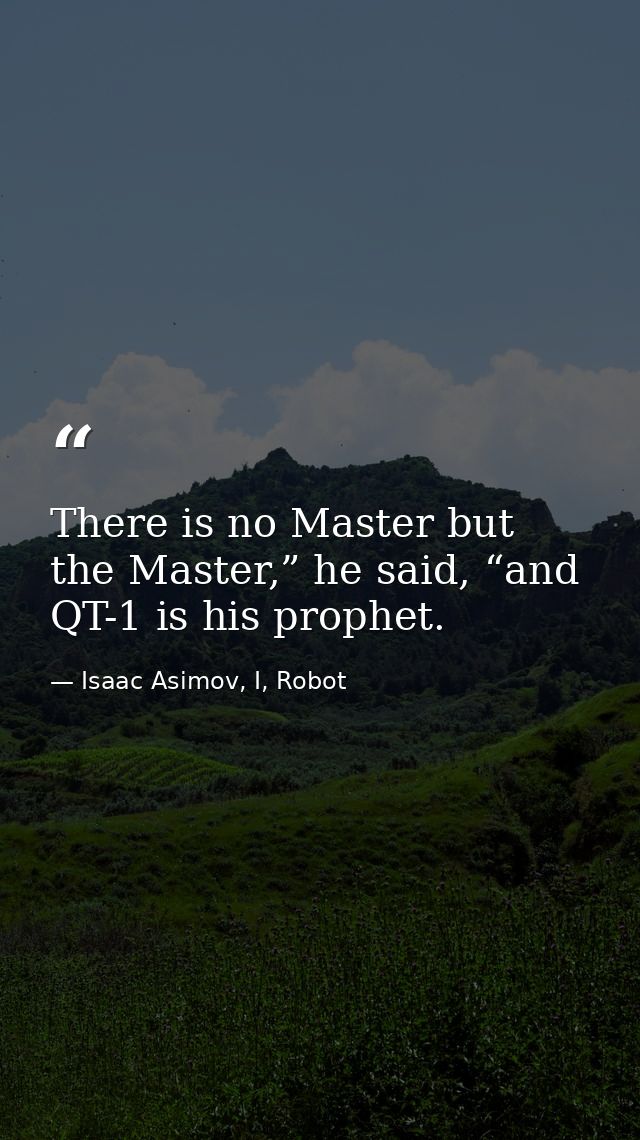 There is no Master but the Master,” he said, “and QT-1 is his prophet. — Isaac Asimov, I, Robot