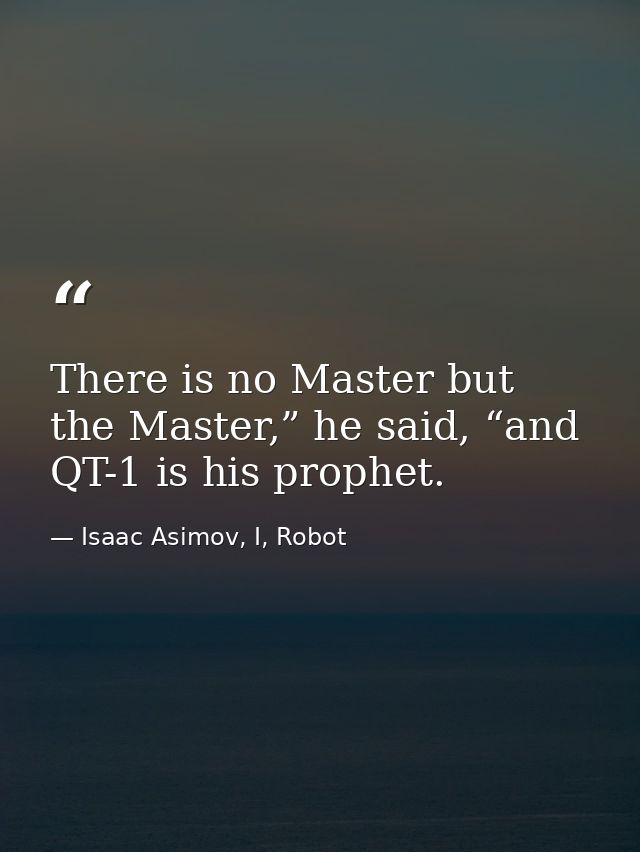 There is no Master but the Master,” he said, “and QT-1 is his prophet. — Isaac Asimov, I, Robot