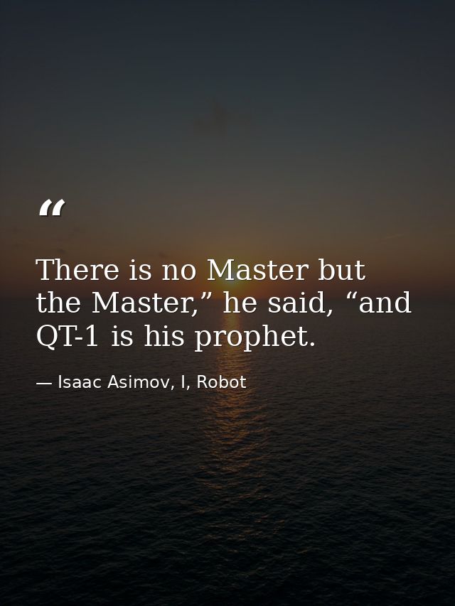 There is no Master but the Master,” he said, “and QT-1 is his prophet. — Isaac Asimov, I, Robot