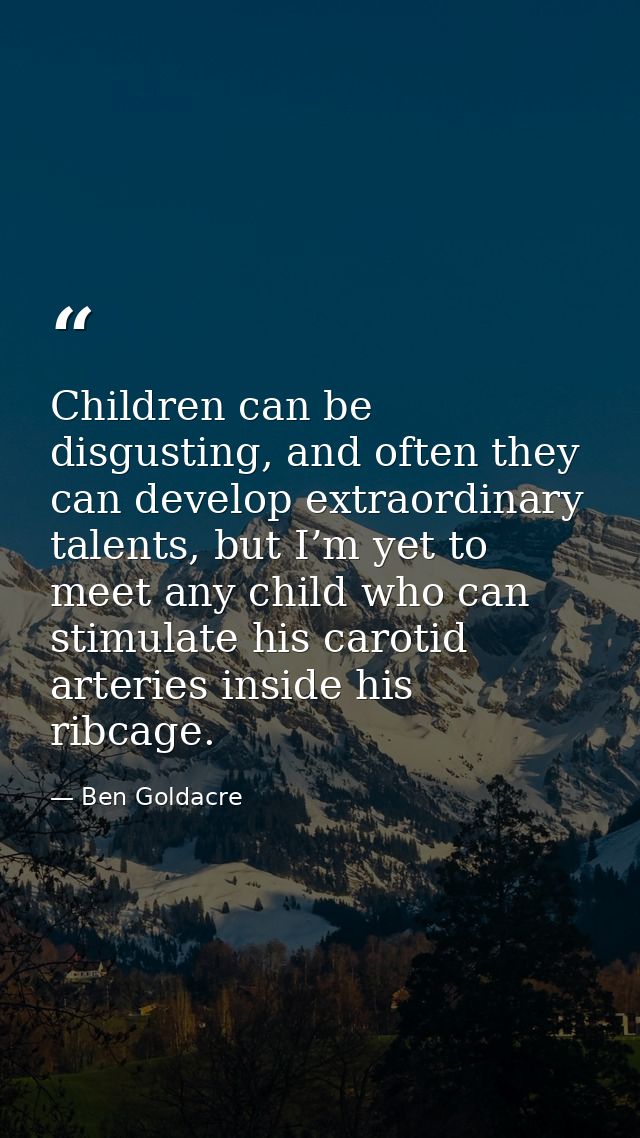 Children can be disgusting, and often they can develop extraordinary talents, but I’m yet to meet any child who can stim — Ben Goldacre