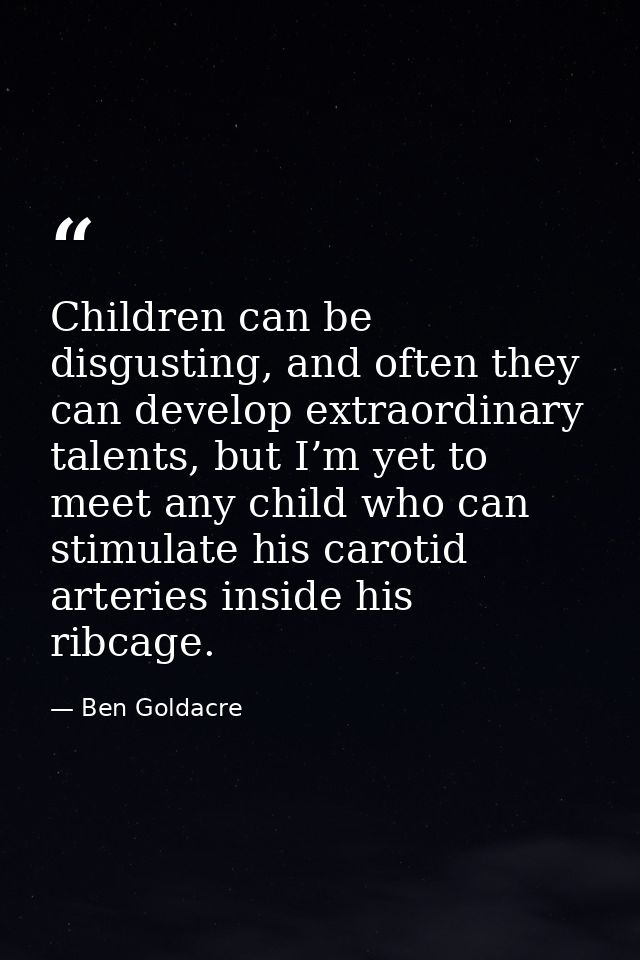 Children can be disgusting, and often they can develop extraordinary talents, but I’m yet to meet any child who can stim — Ben Goldacre