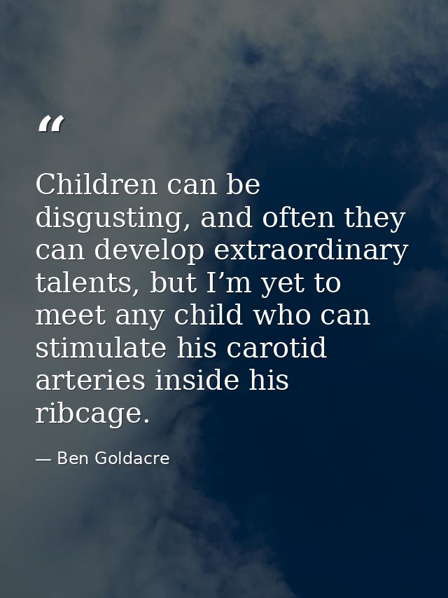 Children can be disgusting, and often they can develop extraordinary talents, but I’m yet to meet any child who can stim — Ben Goldacre