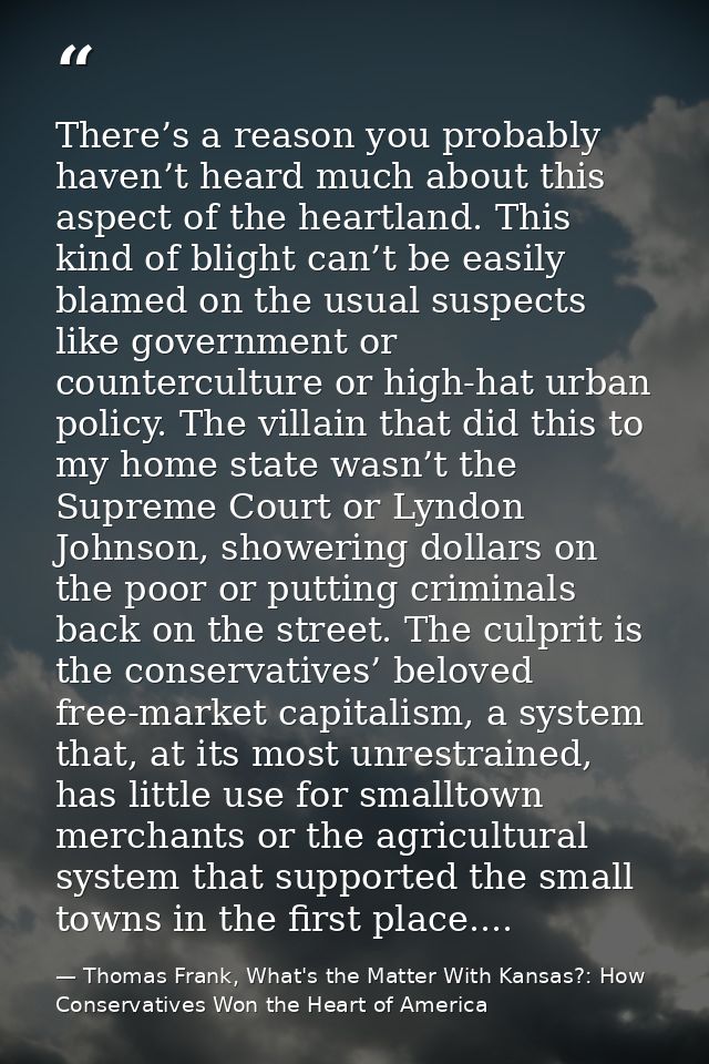 There’s a reason you probably haven’t heard much about this aspect of the heartland. This kind of blight can’t be easily — Thomas Frank, What's the Matter With Kansas?: How Conservatives Won the Heart of America