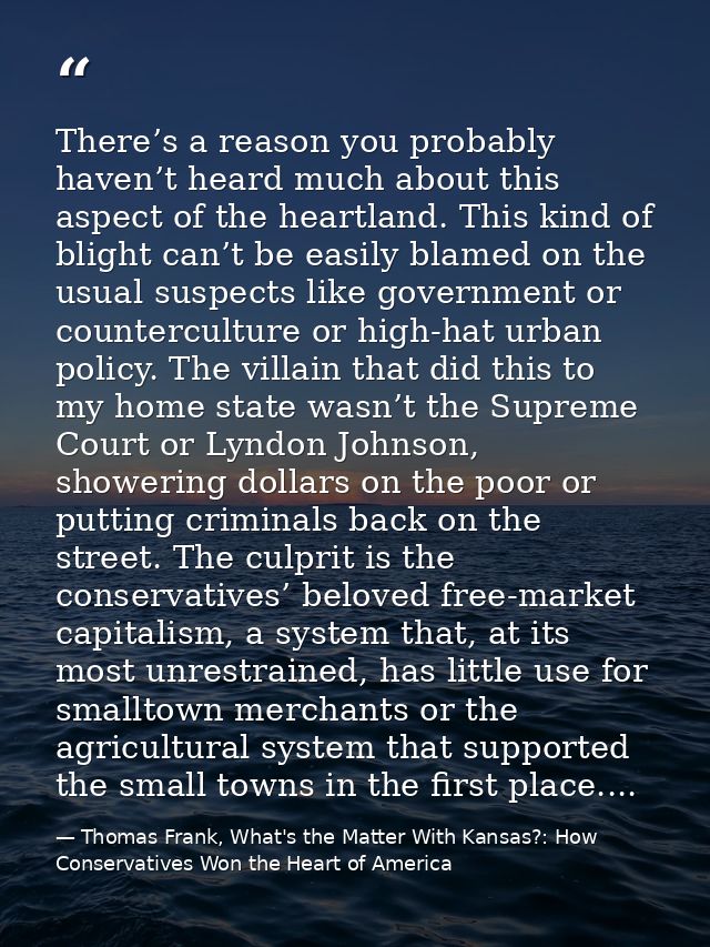 There’s a reason you probably haven’t heard much about this aspect of the heartland. This kind of blight can’t be easily — Thomas Frank, What's the Matter With Kansas?: How Conservatives Won the Heart of America