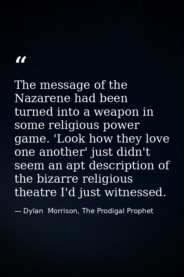 The message of the Nazarene had been turned into a weapon in some religious power game. 'Look how they love one another' — Dylan  Morrison, The Prodigal Prophet