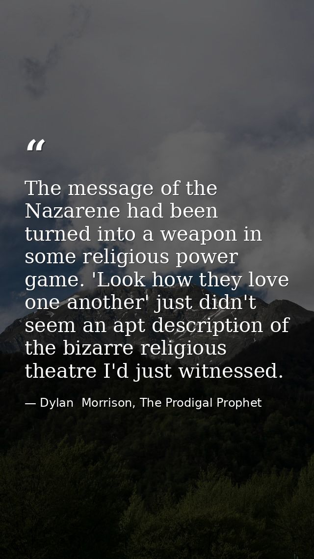 The message of the Nazarene had been turned into a weapon in some religious power game. 'Look how they love one another' — Dylan  Morrison, The Prodigal Prophet