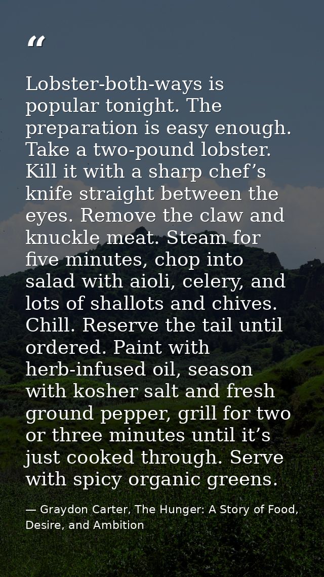 Lobster-both-ways is popular tonight. The preparation is easy enough. Take a two-pound lobster. Kill it with a sharp che — Graydon Carter, The Hunger: A Story of Food, Desire, and Ambition