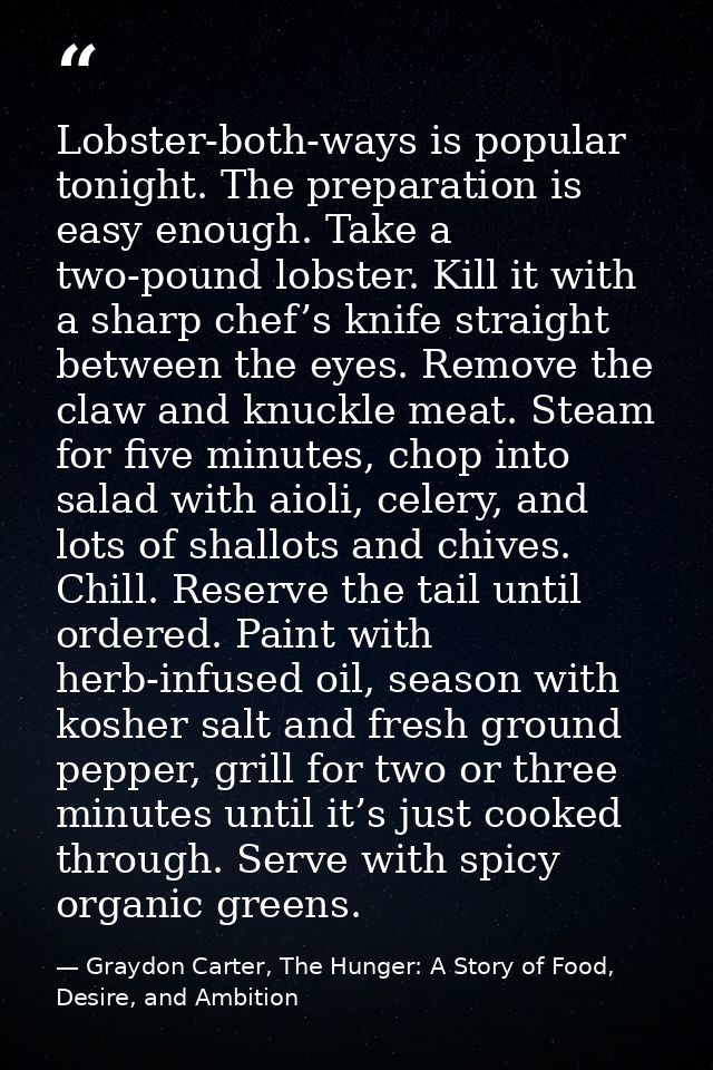 Lobster-both-ways is popular tonight. The preparation is easy enough. Take a two-pound lobster. Kill it with a sharp che — Graydon Carter, The Hunger: A Story of Food, Desire, and Ambition
