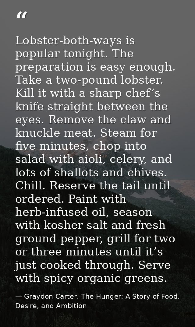 Lobster-both-ways is popular tonight. The preparation is easy enough. Take a two-pound lobster. Kill it with a sharp che — Graydon Carter, The Hunger: A Story of Food, Desire, and Ambition