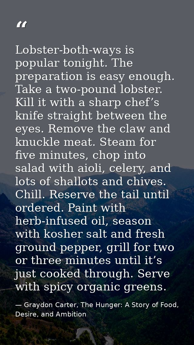 Lobster-both-ways is popular tonight. The preparation is easy enough. Take a two-pound lobster. Kill it with a sharp che — Graydon Carter, The Hunger: A Story of Food, Desire, and Ambition