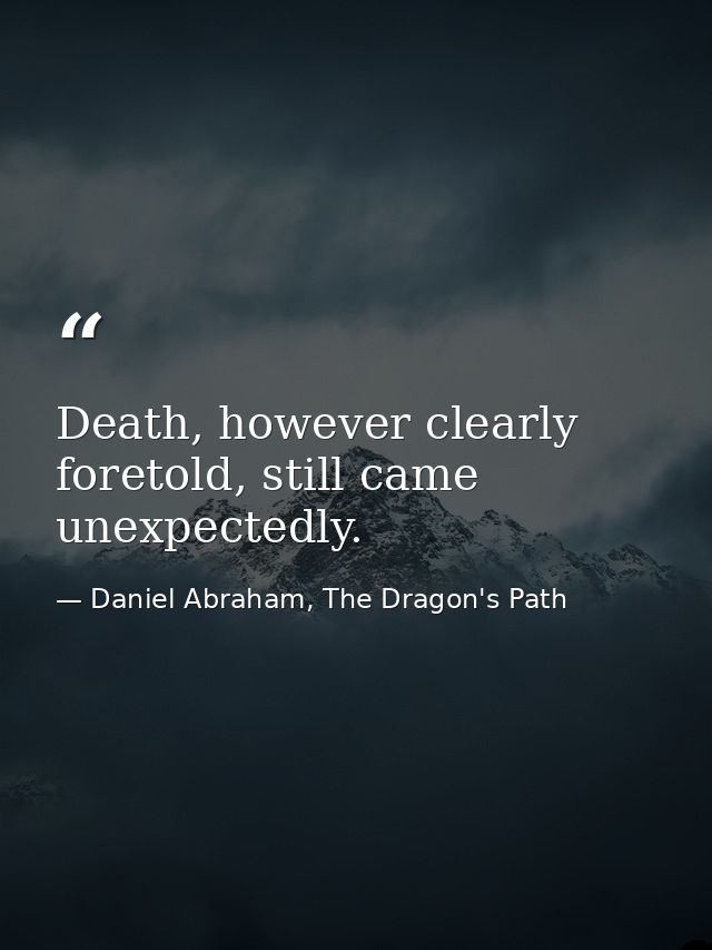 Death, however clearly foretold, still came unexpectedly. — Daniel Abraham, The Dragon's Path