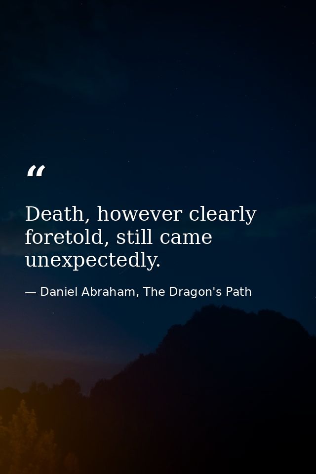 Death, however clearly foretold, still came unexpectedly. — Daniel Abraham, The Dragon's Path