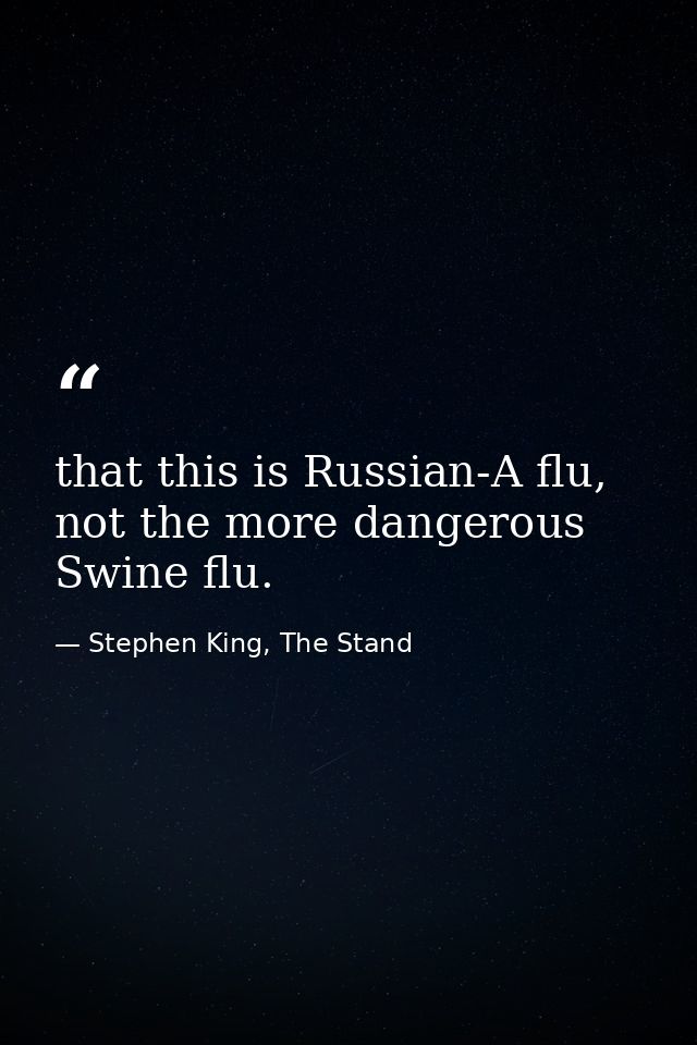 that this is Russian-A flu, not the more dangerous Swine flu. — Stephen King, The Stand