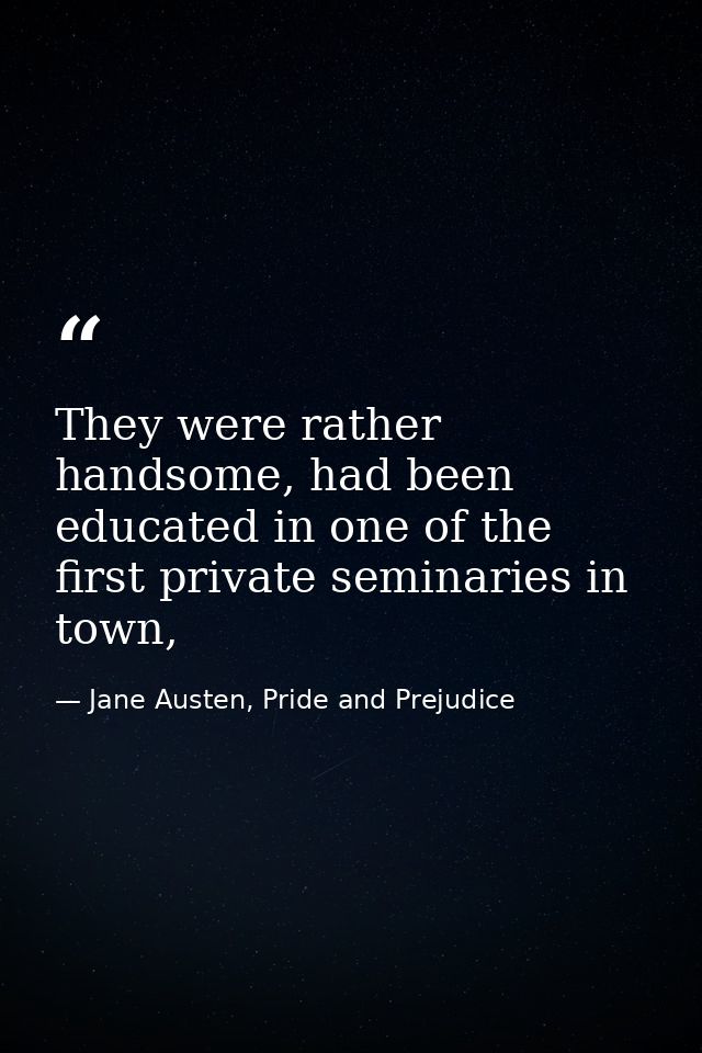 They were rather handsome, had been educated in one of the first private seminaries in town, — Jane Austen, Pride and Prejudice