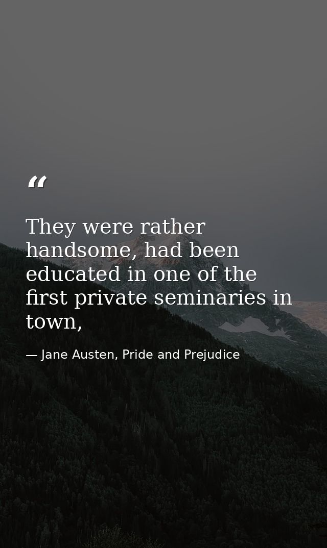 They were rather handsome, had been educated in one of the first private seminaries in town, — Jane Austen, Pride and Prejudice