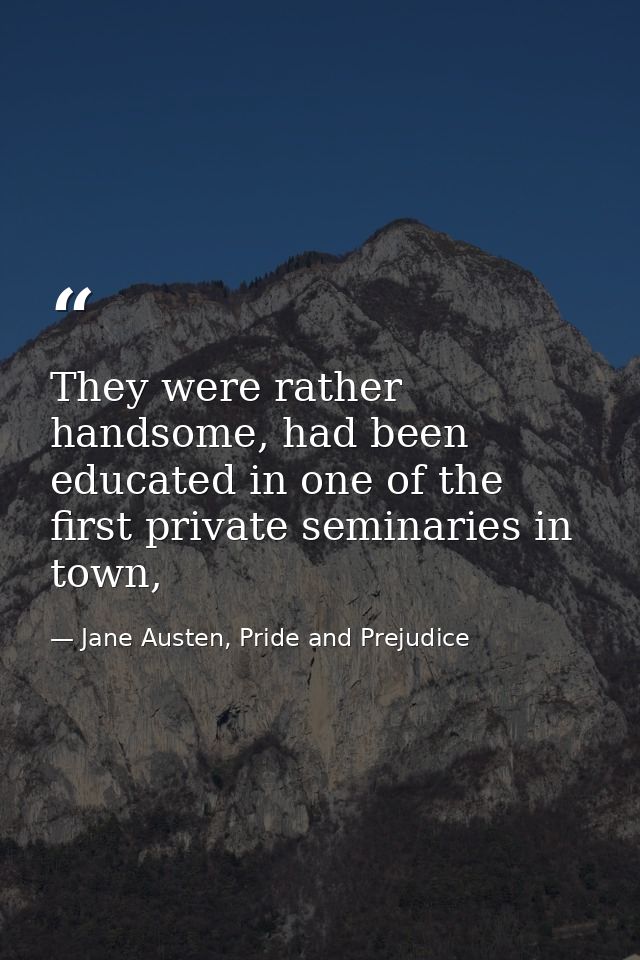 They were rather handsome, had been educated in one of the first private seminaries in town, — Jane Austen, Pride and Prejudice