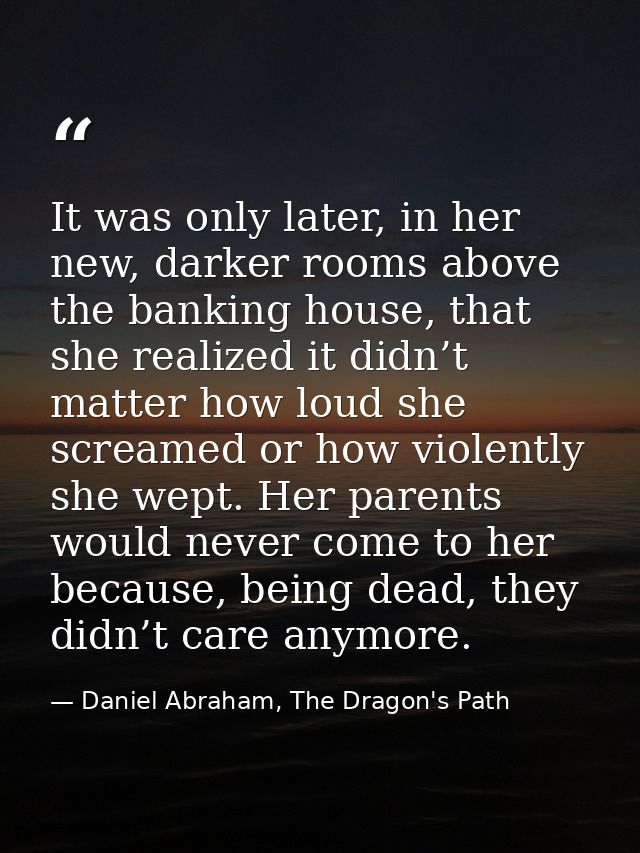 It was only later, in her new, darker rooms above the banking house, that she realized it didn’t matter how loud she scr — Daniel Abraham, The Dragon's Path