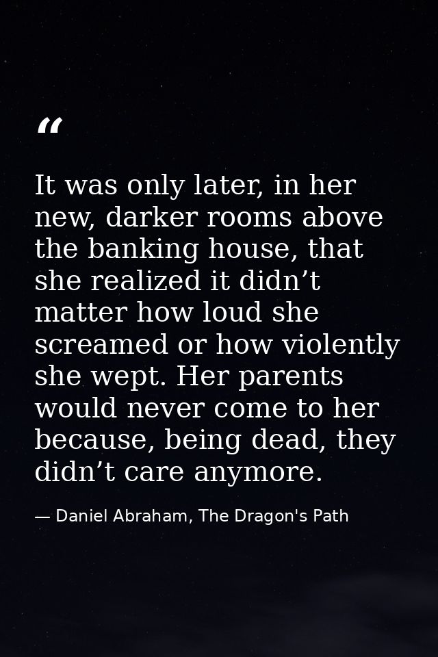 It was only later, in her new, darker rooms above the banking house, that she realized it didn’t matter how loud she scr — Daniel Abraham, The Dragon's Path