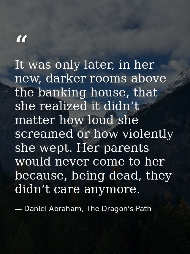 It was only later, in her new, darker rooms above the banking house, that she realized it didn’t matter how loud she scr — Daniel Abraham, The Dragon's Path