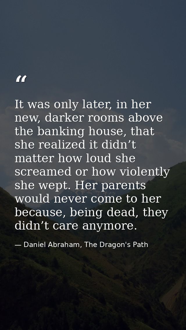 It was only later, in her new, darker rooms above the banking house, that she realized it didn’t matter how loud she scr — Daniel Abraham, The Dragon's Path