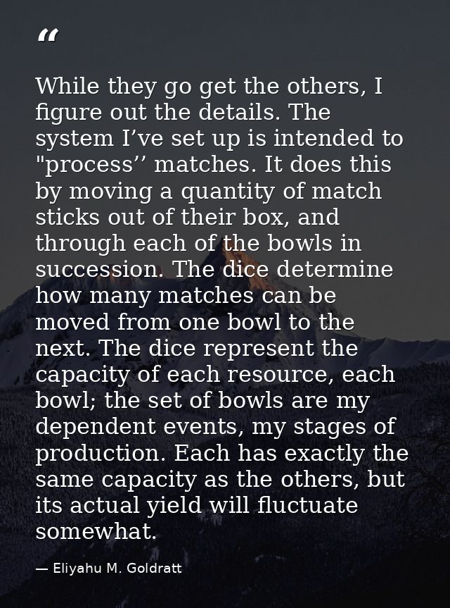 While they go get the others, I figure out the details. The system I’ve set up is intended to "process’’ matches. It doe — Eliyahu M. Goldratt
