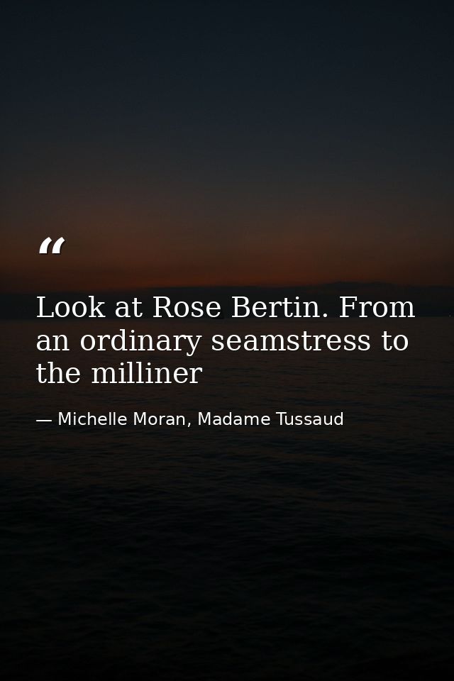 Look at Rose Bertin. From an ordinary seamstress to the milliner — Michelle Moran, Madame Tussaud