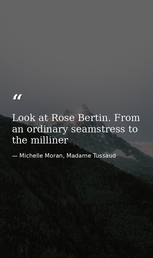 Look at Rose Bertin. From an ordinary seamstress to the milliner — Michelle Moran, Madame Tussaud