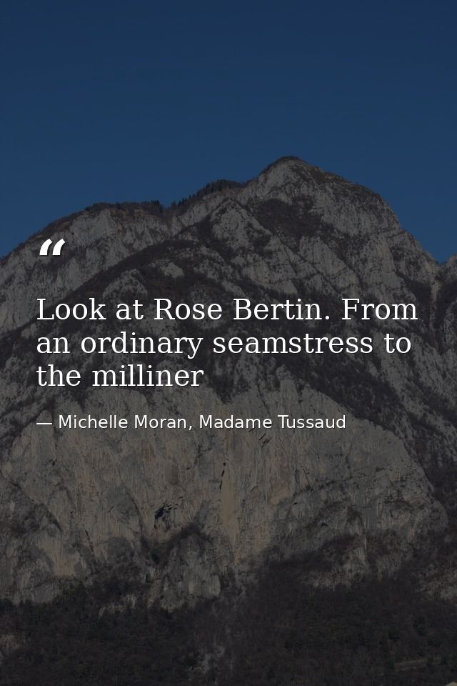 Look at Rose Bertin. From an ordinary seamstress to the milliner — Michelle Moran, Madame Tussaud
