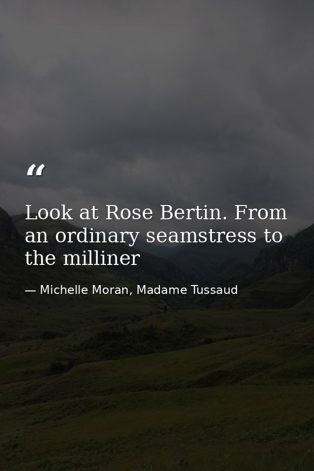 Look at Rose Bertin. From an ordinary seamstress to the milliner — Michelle Moran, Madame Tussaud