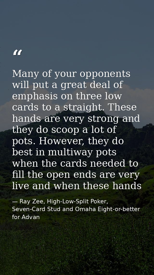 Many of your opponents will put a great deal of emphasis on three low cards to a straight. These hands are very strong a — Ray Zee, High-Low-Split Poker, Seven-Card Stud and Omaha Eight-or-better for Advan