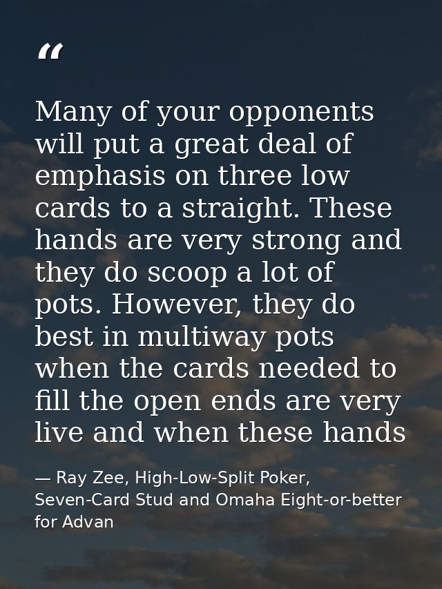 Many of your opponents will put a great deal of emphasis on three low cards to a straight. These hands are very strong a — Ray Zee, High-Low-Split Poker, Seven-Card Stud and Omaha Eight-or-better for Advan