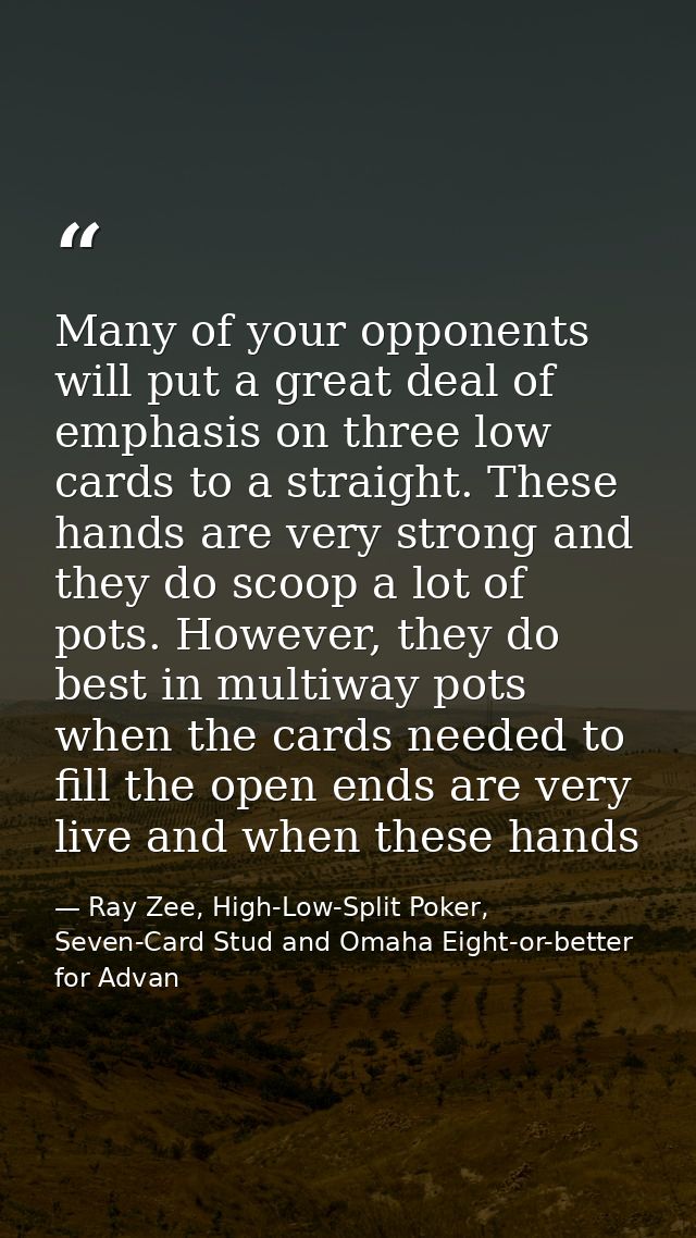 Many of your opponents will put a great deal of emphasis on three low cards to a straight. These hands are very strong a — Ray Zee, High-Low-Split Poker, Seven-Card Stud and Omaha Eight-or-better for Advan