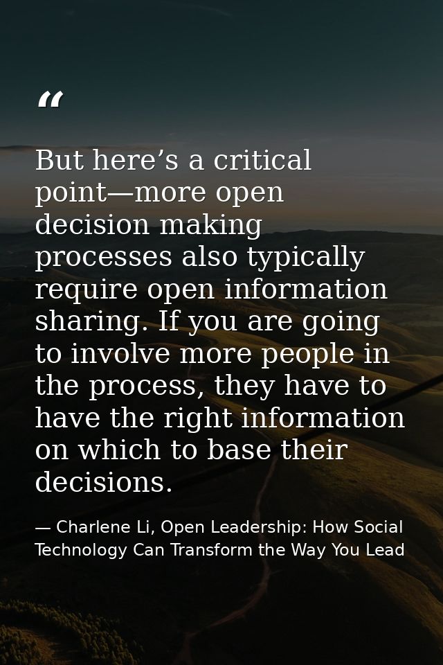 But here’s a critical point—more open decision making processes also typically require open information sharing. If you  — Charlene Li, Open Leadership: How Social Technology Can Transform the Way You Lead