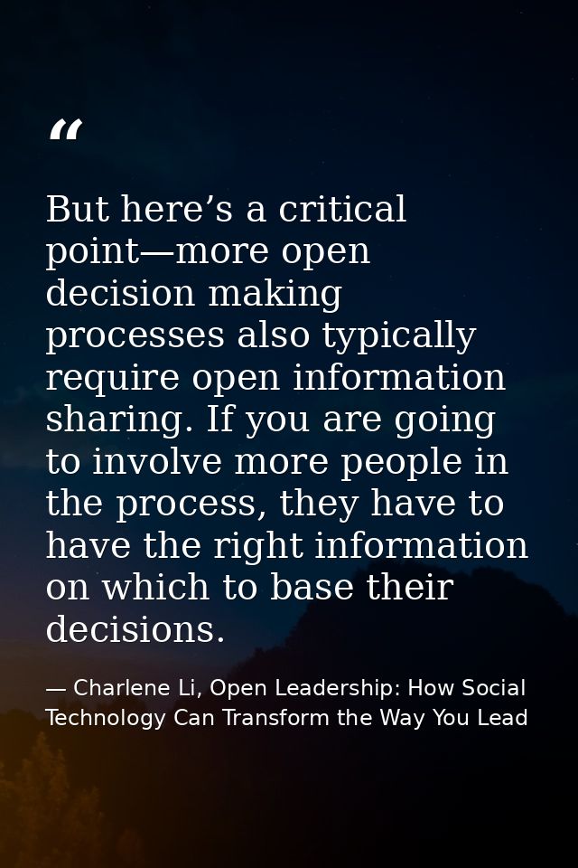 But here’s a critical point—more open decision making processes also typically require open information sharing. If you  — Charlene Li, Open Leadership: How Social Technology Can Transform the Way You Lead