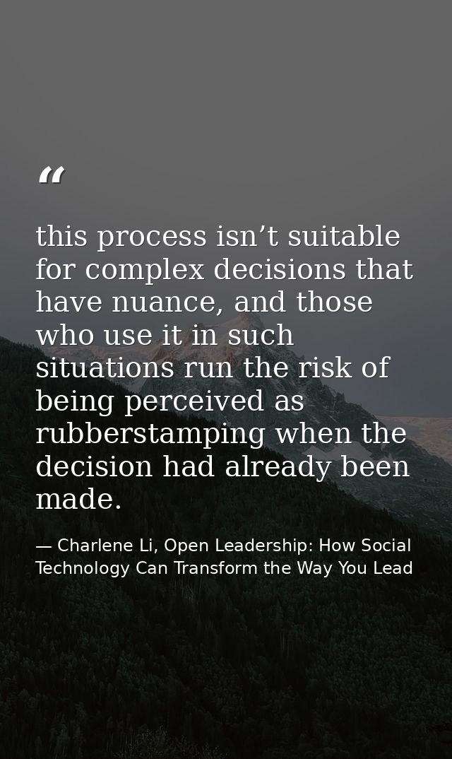 this process isn’t suitable for complex decisions that have nuance, and those who use it in such situations run the risk — Charlene Li, Open Leadership: How Social Technology Can Transform the Way You Lead