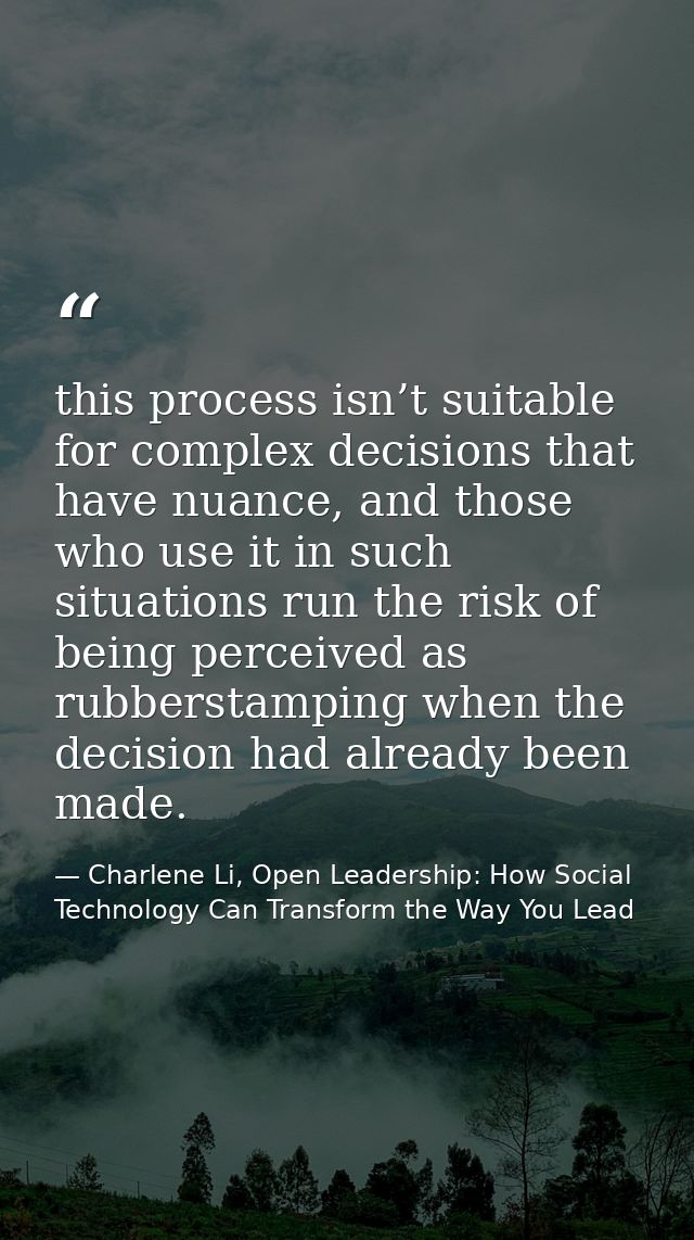 this process isn’t suitable for complex decisions that have nuance, and those who use it in such situations run the risk — Charlene Li, Open Leadership: How Social Technology Can Transform the Way You Lead