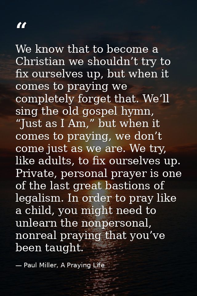 We know that to become a Christian we shouldn’t try to fix ourselves up, but when it comes to praying we completely forg — Paul Miller, A Praying Life