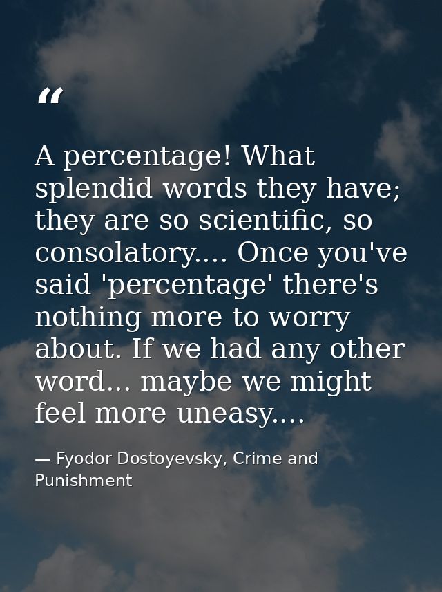 A percentage! What splendid words they have; they are so scientific, so consolatory.... Once you've said 'percentage' th — Fyodor Dostoyevsky, Crime and Punishment