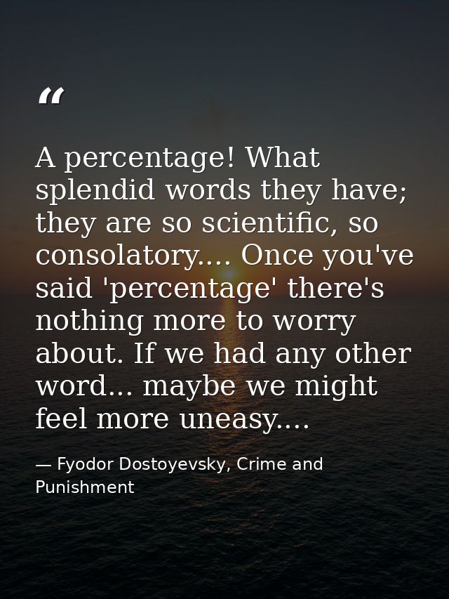 A percentage! What splendid words they have; they are so scientific, so consolatory.... Once you've said 'percentage' th — Fyodor Dostoyevsky, Crime and Punishment