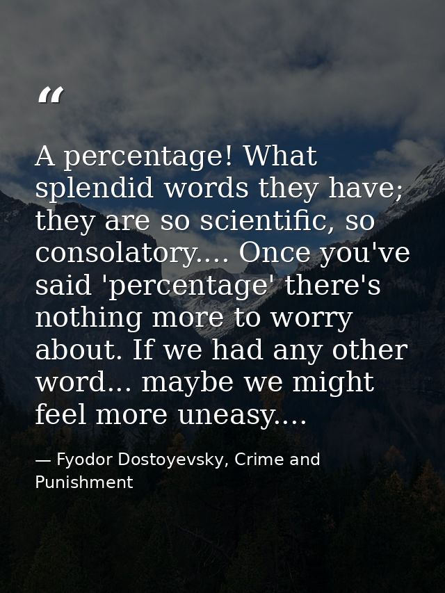 A percentage! What splendid words they have; they are so scientific, so consolatory.... Once you've said 'percentage' th — Fyodor Dostoyevsky, Crime and Punishment