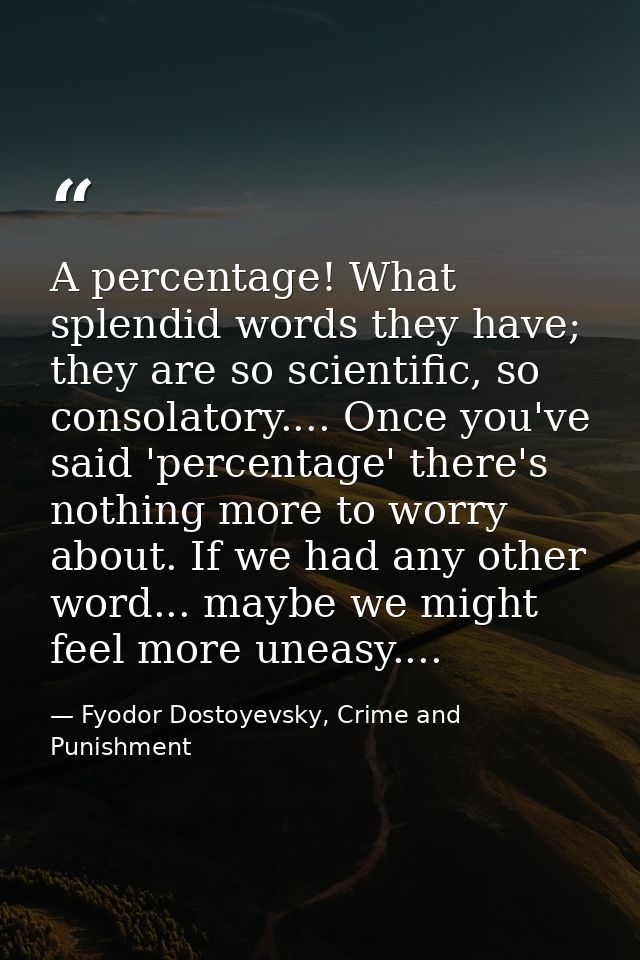 A percentage! What splendid words they have; they are so scientific, so consolatory.... Once you've said 'percentage' th — Fyodor Dostoyevsky, Crime and Punishment