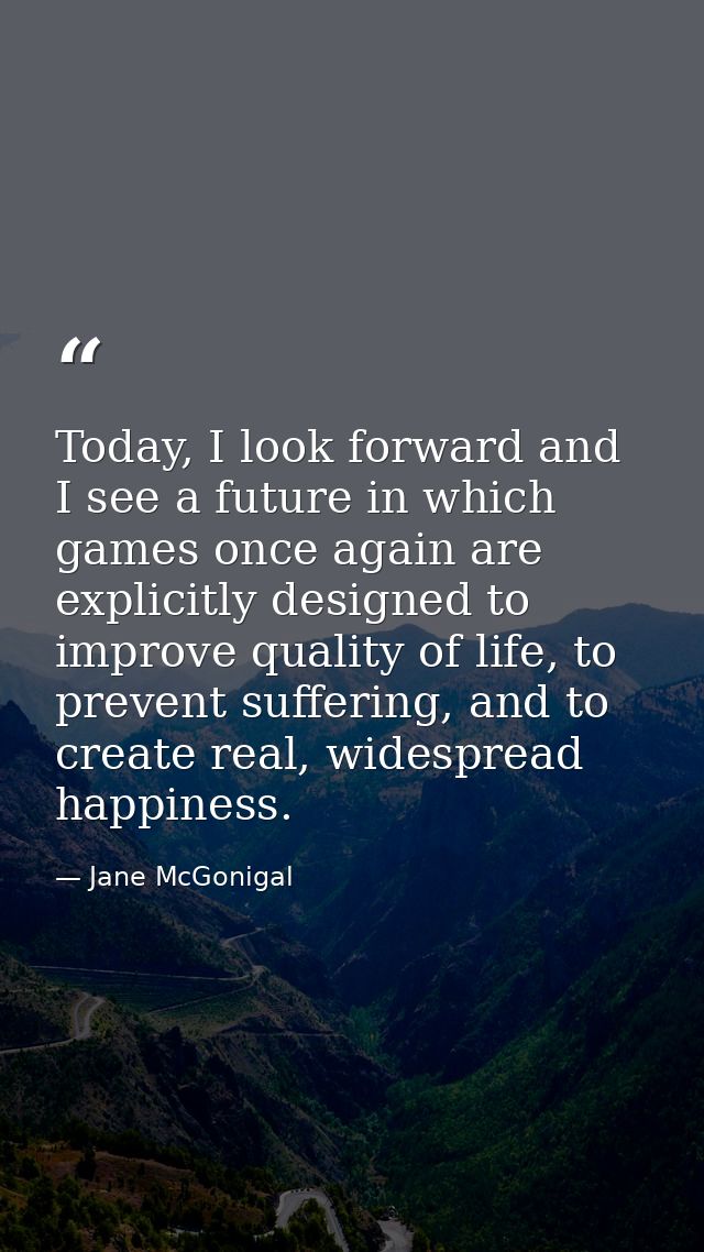 Today, I look forward and I see a future in which games once again are explicitly designed to improve quality of life, t — Jane McGonigal